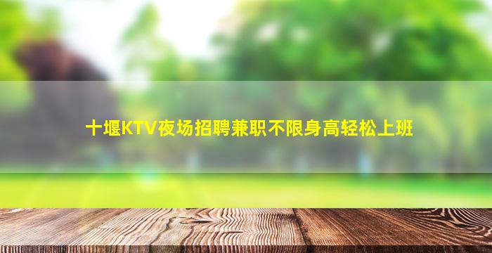 十堰KTV夜场招聘兼职不限身高轻松上班