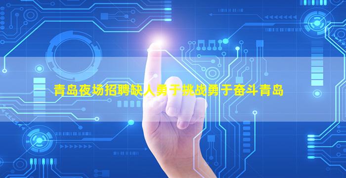 青岛夜场招聘缺人勇于挑战勇于奋斗青岛